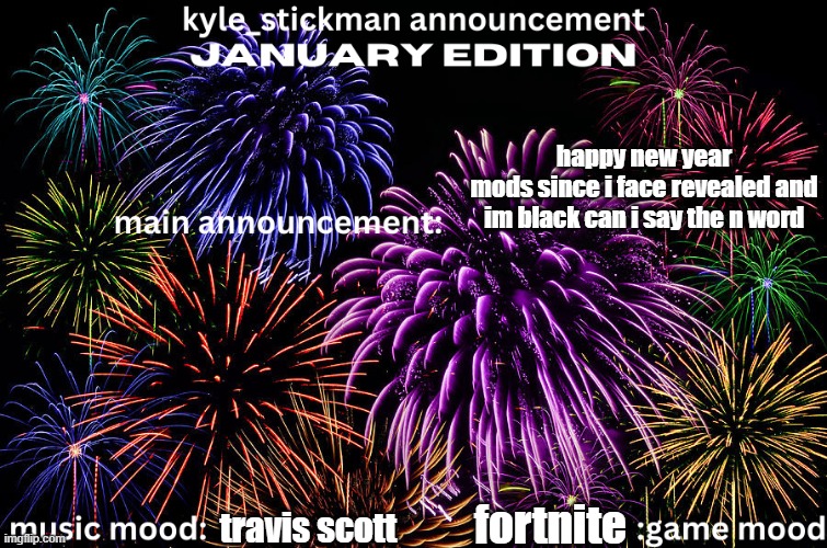 kyle_stickman announcement JANUARY EDITION | happy new year
mods since i face revealed and im black can i say the n word; travis scott; fortnite | image tagged in kyle_stickman announcement january edition | made w/ Imgflip meme maker