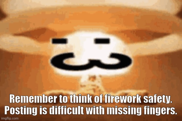 :3 | Remember to think of firework safety. Posting is difficult with missing fingers. | image tagged in 3 | made w/ Imgflip meme maker