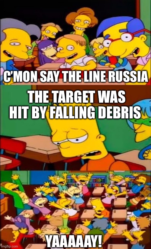 say the line bart! simpsons | C’MON SAY THE LINE RUSSIA; THE TARGET WAS HIT BY FALLING DEBRIS; YAAAAAY! | image tagged in say the line bart simpsons | made w/ Imgflip meme maker