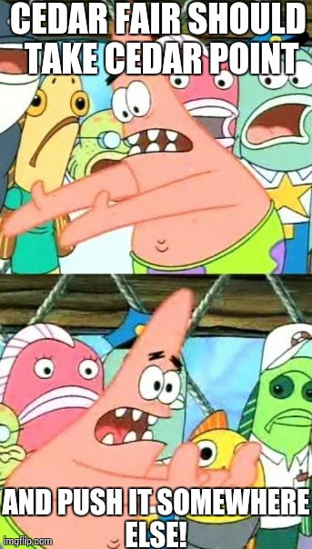 Put It Somewhere Else Patrick Meme | CEDAR FAIR SHOULD TAKE CEDAR POINT AND PUSH IT SOMEWHERE ELSE! | image tagged in memes,put it somewhere else patrick | made w/ Imgflip meme maker