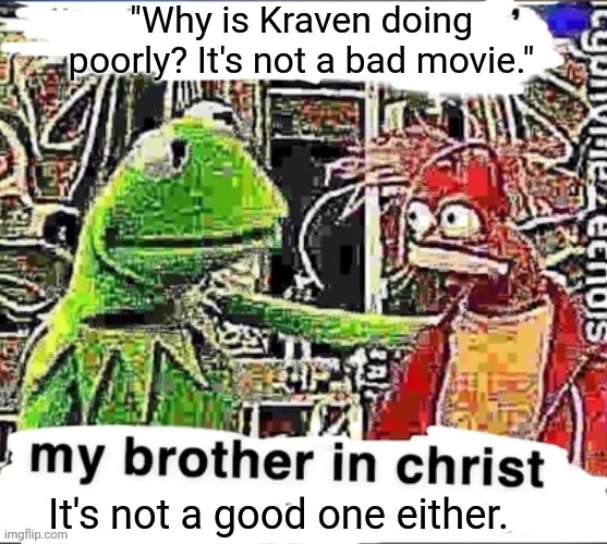 . | "Why is Kraven doing poorly? It's not a bad movie."; It's not a good one either. | image tagged in my brother in christ | made w/ Imgflip meme maker