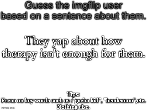 Guess the imgflip user based on a sentence about them | They yap about how therapy isn't enough for them. | image tagged in guess the imgflip user based on a sentence about them,guess,msmg,memes | made w/ Imgflip meme maker