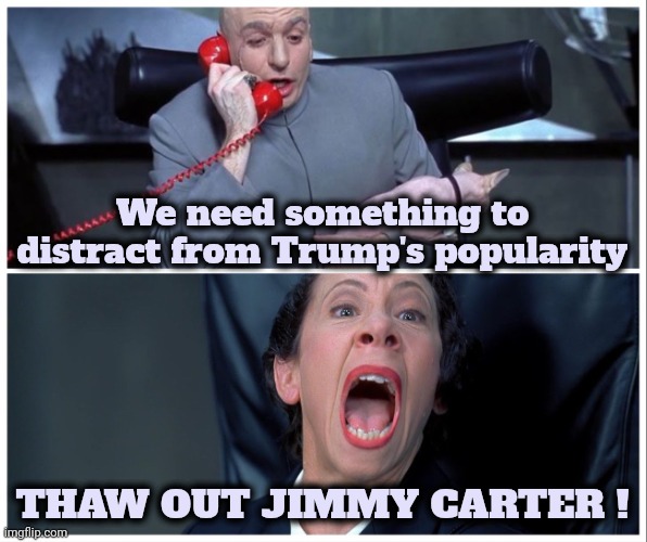 Dr Evil and Frau Yelling | We need something to distract from Trump's popularity THAW OUT JIMMY CARTER ! | image tagged in dr evil and frau yelling | made w/ Imgflip meme maker