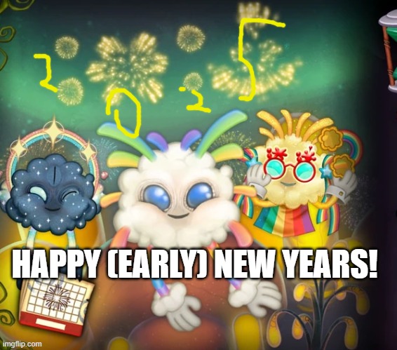 happy new year ig | HAPPY (EARLY) NEW YEARS! | image tagged in 2025,my singing monsters | made w/ Imgflip meme maker