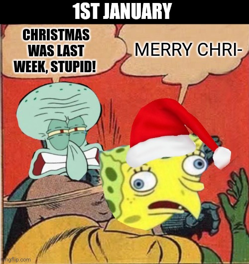 Squidward Slapping Spongebob | 1ST JANUARY; MERRY CHRI-; CHRISTMAS WAS LAST WEEK, STUPID! | image tagged in squidward slapping spongebob,idiot | made w/ Imgflip meme maker