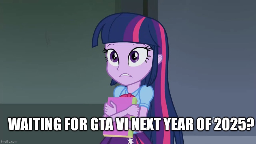 Waiting GTA VI of 2025 | WAITING FOR GTA VI NEXT YEAR OF 2025? | image tagged in my little pony,equestria girls,gta 6,memes | made w/ Imgflip meme maker