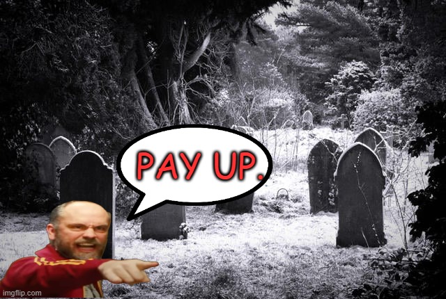 Let the Dead Bury the Dead | PAY UP. | image tagged in graveyard | made w/ Imgflip meme maker