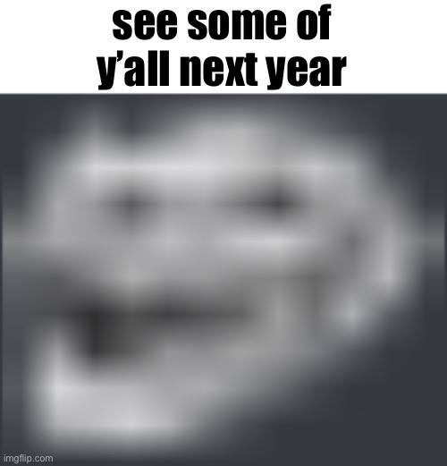 Extremely Low Quality Troll Face | see some of y’all next year | made w/ Imgflip meme maker