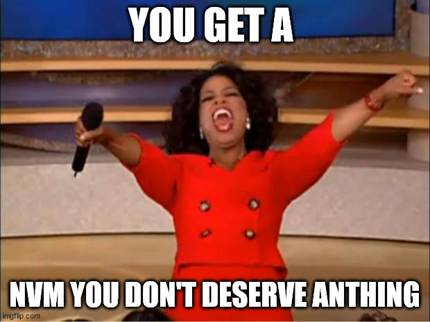 you | YOU GET A; NVM YOU DON'T DESERVE ANTHING | image tagged in memes,oprah you get a | made w/ Imgflip meme maker