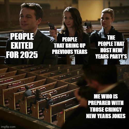 I mean it's true | PEOPLE EXITED FOR 2025; THE PEOPLE THAT HOST NEW YEARS PARTY'S; PEOPLE THAT BRING UP PREVIOUS YEARS; ME WHO IS PREPARED WITH THOSE CRINGY NEW YEARS JOKES | image tagged in assassination chain,new years | made w/ Imgflip meme maker