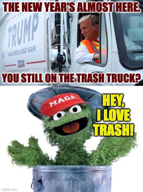 Drive safely. | THE NEW YEAR'S ALMOST HERE. YOU STILL ON THE TRASH TRUCK? HEY, I LOVE TRASH! | image tagged in memes,new year,trump trash truck | made w/ Imgflip meme maker