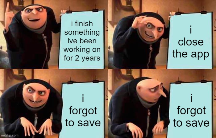 i think we've all done this at least once | i finish something ive been working on for 2 years; i close the app; i forgot to save; i forgot to save | image tagged in memes,gru's plan | made w/ Imgflip meme maker