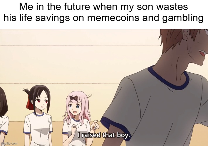 finna buy the msmg coin | Me in the future when my son wastes his life savings on memecoins and gambling | image tagged in i raised that boy,crypto,memecoin,gambling,money,memes | made w/ Imgflip meme maker