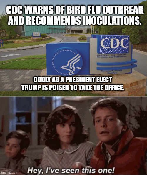 CDC WARNS OF BIRD FLU OUTBREAK AND RECOMMENDS INOCULATIONS. ODDLY AS A PRESIDENT ELECT TRUMP IS POISED TO TAKE THE OFFICE. | image tagged in cdc center for disease control where doctors try to help us,hey i've seen this one | made w/ Imgflip meme maker