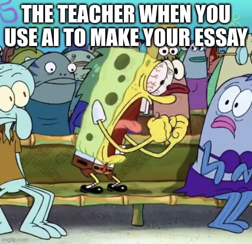 Why are you so mad, its called using my resoucres | THE TEACHER WHEN YOU USE AI TO MAKE YOUR ESSAY | image tagged in spongebob yelling,meme | made w/ Imgflip meme maker