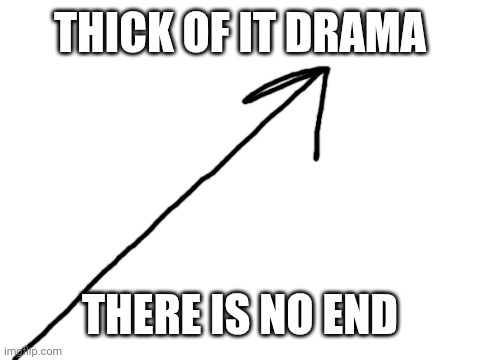 Blank White Template | THICK OF IT DRAMA; THERE IS NO END | image tagged in blank white template | made w/ Imgflip meme maker