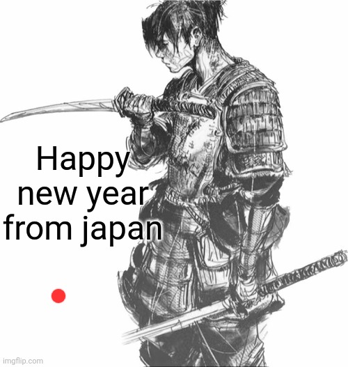 I fucking forgot that i was just celebrating a minute ago :skull: | Happy new year from japan | image tagged in samurai | made w/ Imgflip meme maker