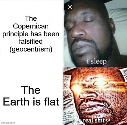 Flat Shaq | The Copernican principle has been falsified (geocentrism); The Earth is flat | image tagged in memes,sleeping shaq | made w/ Imgflip meme maker