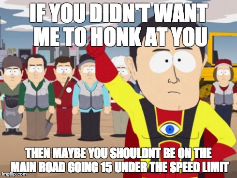 Captain Hindsight Meme | IF YOU DIDN'T WANT ME TO HONK AT YOU THEN MAYBE YOU SHOULDNT BE ON THE MAIN ROAD GOING 15 UNDER THE SPEED LIMIT | image tagged in memes,captain hindsight,AdviceAnimals | made w/ Imgflip meme maker