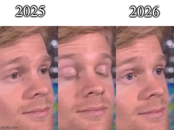 meme guy blinking | 2025 2026 | image tagged in meme guy blinking | made w/ Imgflip meme maker