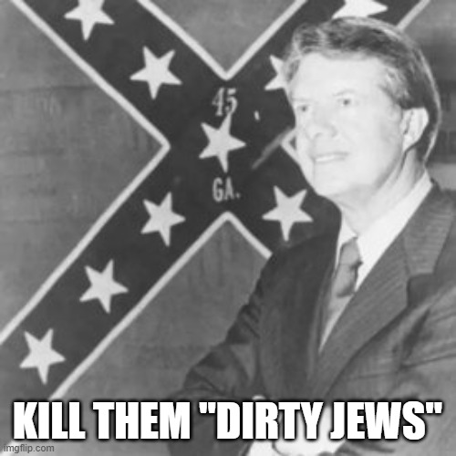 Jimmy Carter | KILL THEM "DIRTY JEWS" | image tagged in jimmy carter | made w/ Imgflip meme maker