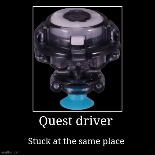 Quest driver | Stuck at the same place | image tagged in funny,demotivationals,beyblade,quest | made w/ Imgflip demotivational maker