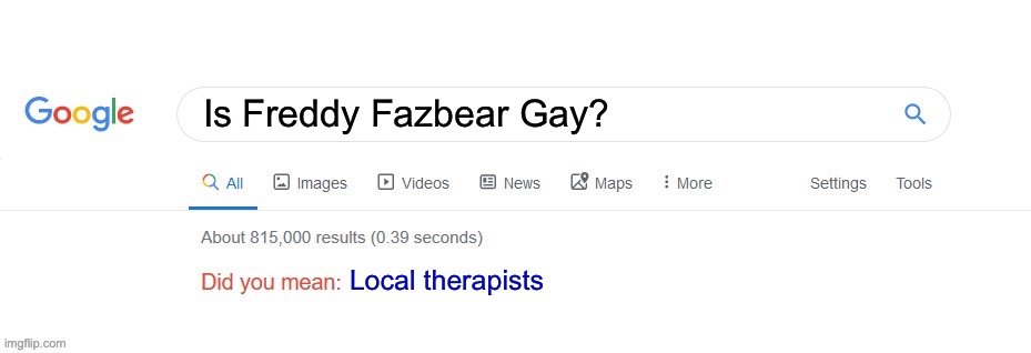 Did you mean? | Is Freddy Fazbear Gay? Local therapists | image tagged in did you mean | made w/ Imgflip meme maker