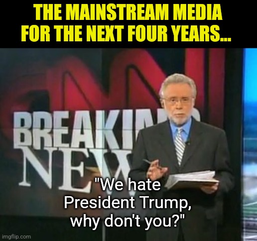 November 5th was a wake up call to the country. Too bad Democrats went back to sleep! | THE MAINSTREAM MEDIA FOR THE NEXT FOUR YEARS... "We hate President Trump, why don't you?" | image tagged in cnn breaking news,trump,stupid liberals,liberal hypocrisy,mainstream media,prediction | made w/ Imgflip meme maker