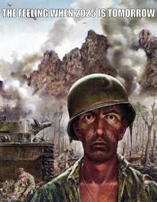 Thousand Yard Stare | THE FEELING WHEN 2025 IS TOMORROW | image tagged in thousand yard stare | made w/ Imgflip meme maker