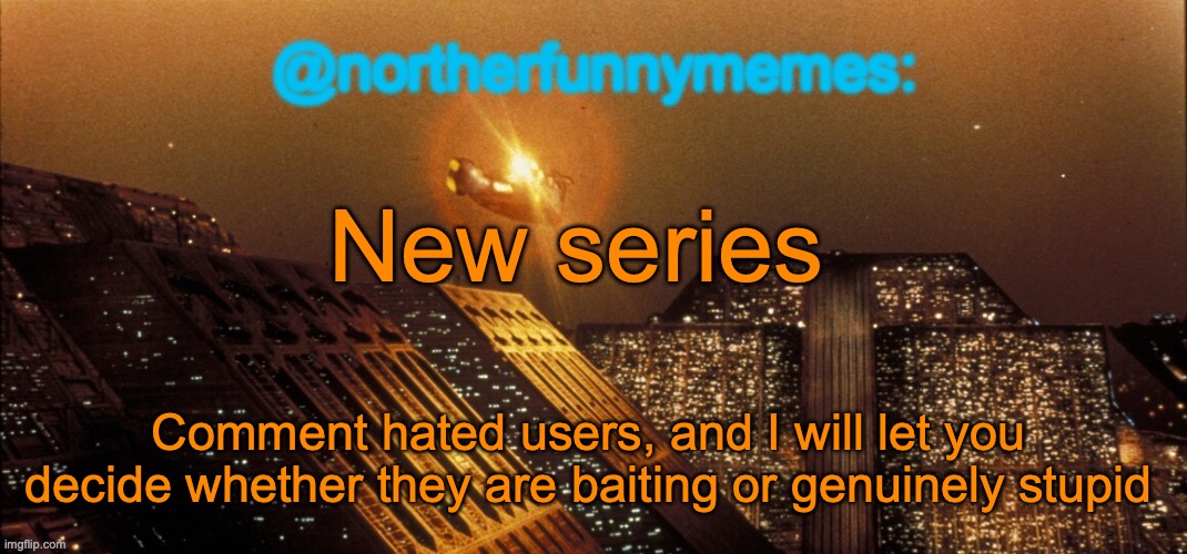 It'll massively help identifying trolls | New series; Comment hated users, and I will let you decide whether they are baiting or genuinely stupid | image tagged in northerfunnymemes announcement template | made w/ Imgflip meme maker
