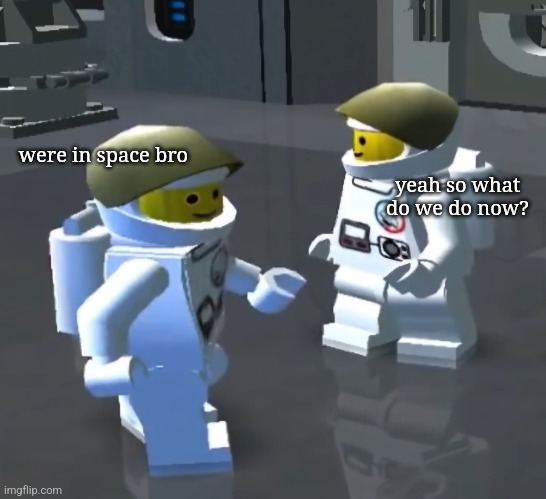 space | were in space bro; yeah so what do we do now? | image tagged in lego spacemen | made w/ Imgflip meme maker