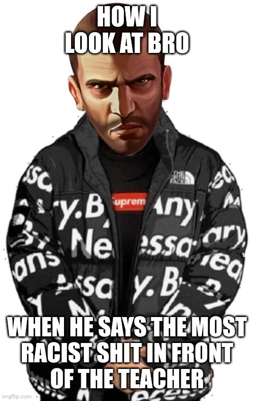 Niko Drip | HOW I LOOK AT BRO; WHEN HE SAYS THE MOST
RACIST SHIT IN FRONT
OF THE TEACHER | image tagged in niko drip | made w/ Imgflip meme maker
