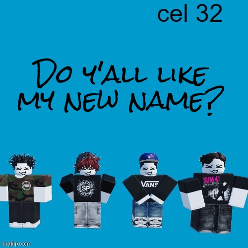 Cel 32 | Do y'all like my new name? | image tagged in cel 32 | made w/ Imgflip meme maker