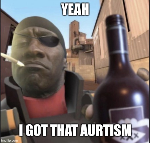 Demoman Agreeing | YEAH I GOT THAT AURTISM | image tagged in demoman agreeing | made w/ Imgflip meme maker