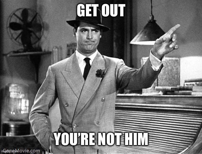 Get Out | GET OUT YOU’RE NOT HIM | image tagged in get out | made w/ Imgflip meme maker