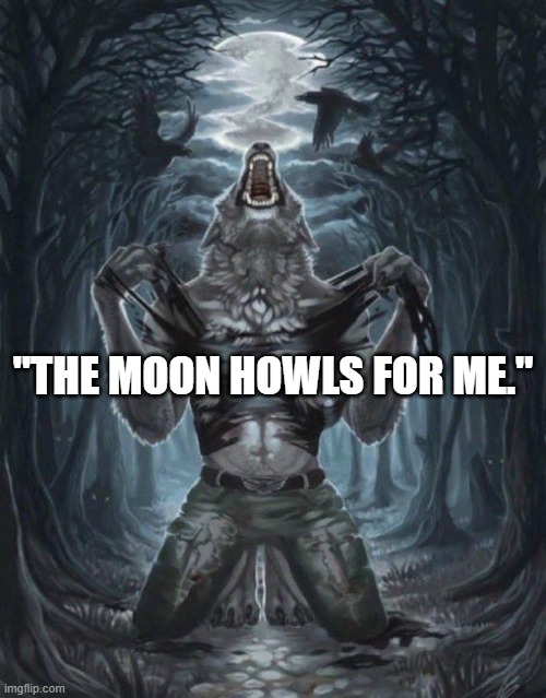 the moon needs me | "THE MOON HOWLS FOR ME." | image tagged in wolf ripping shirt,memes | made w/ Imgflip meme maker