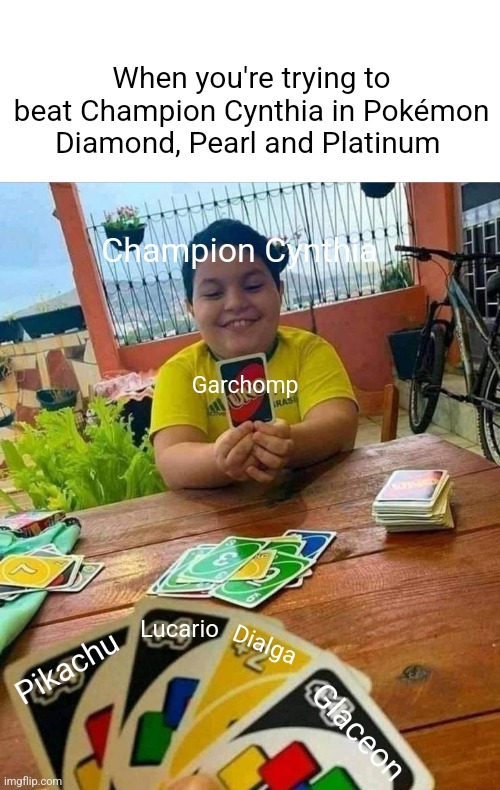 Champion Cynthia meme | When you're trying to beat Champion Cynthia in Pokémon Diamond, Pearl and Platinum; Champion Cynthia; Garchomp; Lucario; Dialga; Pikachu; Glaceon | image tagged in uno,pokemon,pokemon memes,memes | made w/ Imgflip meme maker