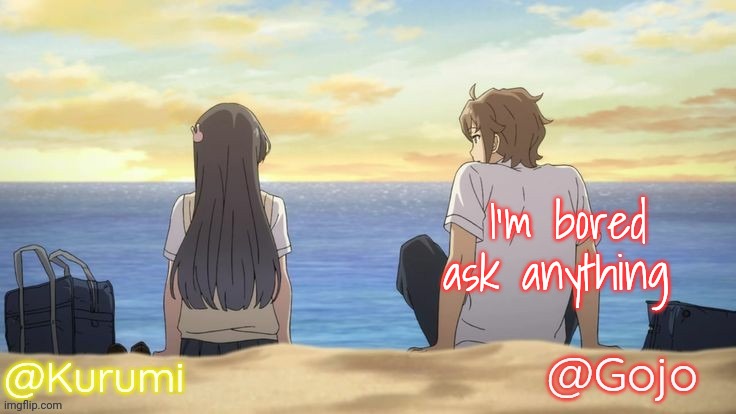 Kurumi and Gojo Shared temp | I'm bored ask anything | image tagged in kurumi and gojo shared temp | made w/ Imgflip meme maker