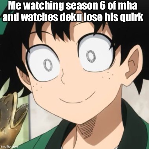 Triggered Deku | Me watching season 6 of mha and watches deku lose his quirk | image tagged in triggered deku | made w/ Imgflip meme maker