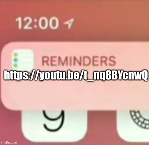 Reminder notification | https://youtu.be/t_nq8BYcnwQ | image tagged in reminder notification | made w/ Imgflip meme maker