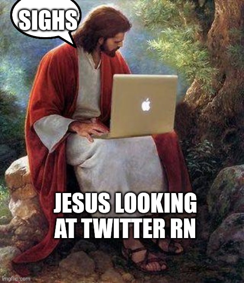 jesusmacbook | SIGHS; JESUS LOOKING AT TWITTER RN | image tagged in jesusmacbook | made w/ Imgflip meme maker