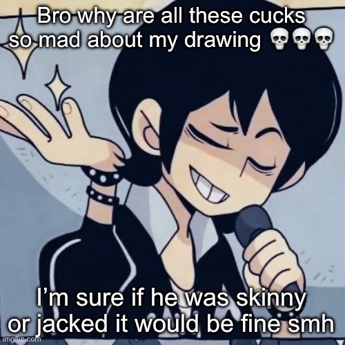 Tophamhatkyo just sayin | Bro why are all these cucks so mad about my drawing 💀💀💀; I’m sure if he was skinny or jacked it would be fine smh | image tagged in tophamhatkyo just sayin | made w/ Imgflip meme maker