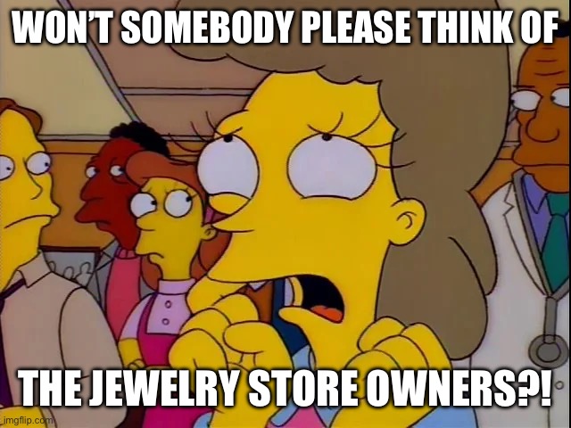 WON’T SOMEBODY PLEASE THINK OF; THE JEWELRY STORE OWNERS?! | made w/ Imgflip meme maker