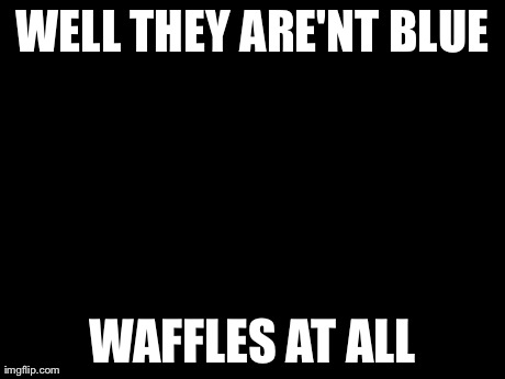 Grandma Finds The Internet Meme | WELL THEY ARE'NT BLUE WAFFLES AT ALL | image tagged in memes,grandma finds the internet | made w/ Imgflip meme maker