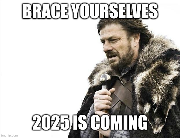 Will 2025 be better than 2024? | BRACE YOURSELVES; 2025 IS COMING | image tagged in memes,brace yourselves x is coming,new years,funny | made w/ Imgflip meme maker