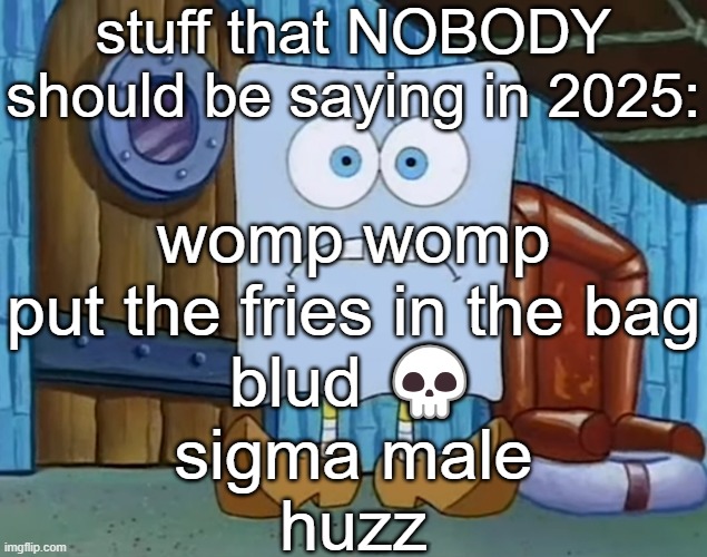 Da Bob | stuff that NOBODY should be saying in 2025:; womp womp
put the fries in the bag
blud 💀
sigma male
huzz | image tagged in da bob | made w/ Imgflip meme maker