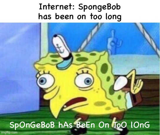 Mocking Spongebob | Internet: SpongeBob has been on too long; SpOnGeBoB hAs BeEn On ToO lOnG | image tagged in memes,mocking spongebob | made w/ Imgflip meme maker