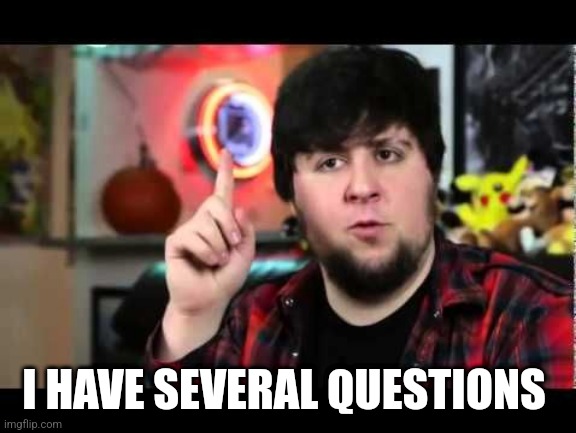 JonTron I have several questions | I HAVE SEVERAL QUESTIONS | image tagged in jontron i have several questions | made w/ Imgflip meme maker