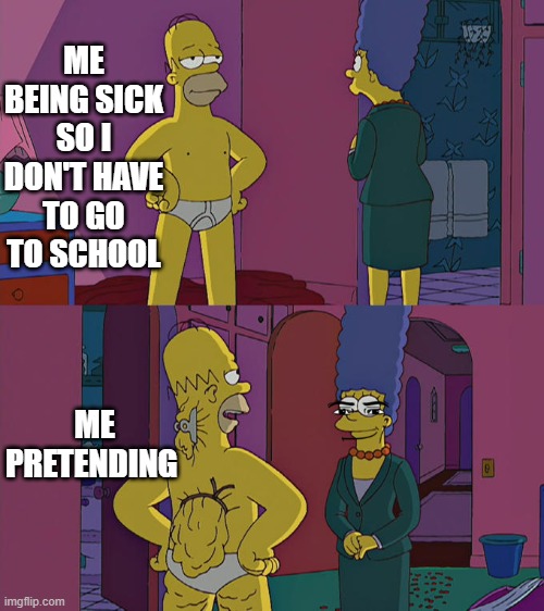 Homer Simpson's Back Fat | ME BEING SICK SO I DON'T HAVE TO GO TO SCHOOL; ME PRETENDING | image tagged in homer simpson's back fat | made w/ Imgflip meme maker