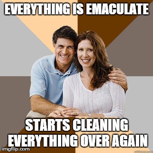 Scumbag Parents | EVERYTHING IS EMACULATE STARTS CLEANING EVERYTHING OVER AGAIN | image tagged in scumbag parents | made w/ Imgflip meme maker